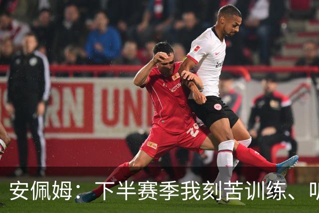 安佩姆：下半赛季我刻苦训练、听从主教练找回感觉，感谢队友跑动