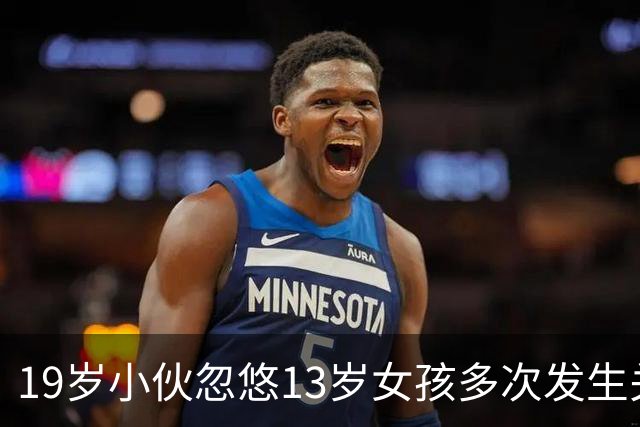 19岁小伙忽悠13岁女孩多次发生关系